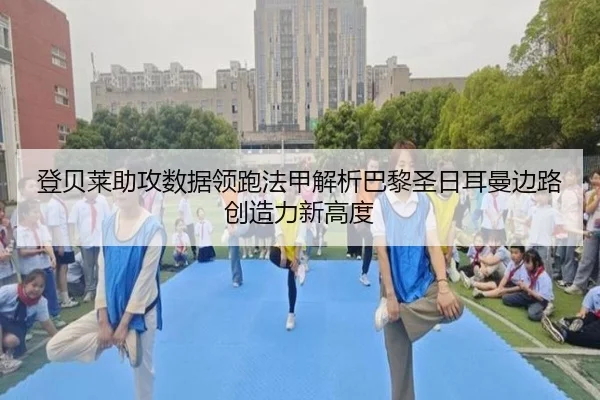 登贝莱助攻数据领跑法甲解析巴黎圣日耳曼边路创造力新高度