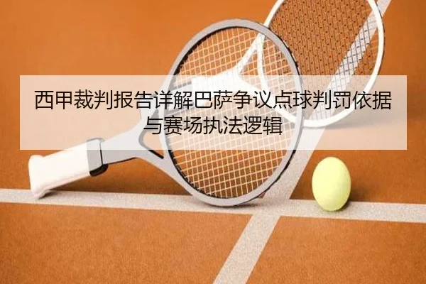 西甲裁判报告详解巴萨争议点球判罚依据与赛场执法逻辑
