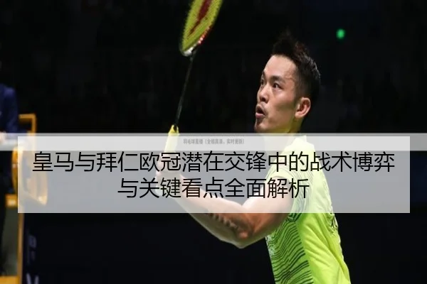 皇马与拜仁欧冠潜在交锋中的战术博弈与关键看点全面解析