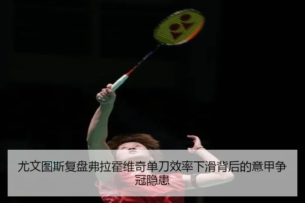 尤文图斯复盘弗拉霍维奇单刀效率下滑背后的意甲争冠隐患