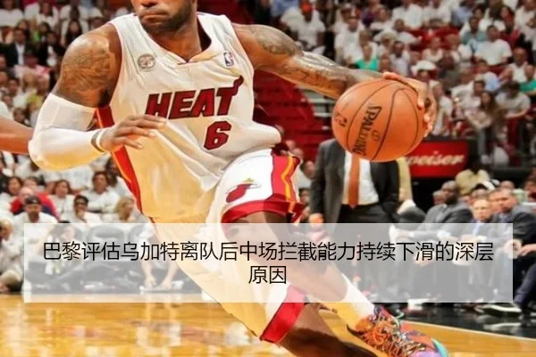 巴黎评估乌加特离队后中场拦截能力持续下滑的深层原因