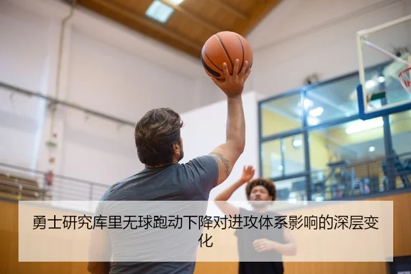 勇士研究库里无球跑动下降对进攻体系影响的深层变化