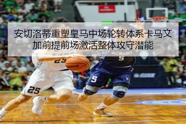 安切洛蒂重塑皇马中场轮转体系卡马文加前提前场激活整体攻守潜能