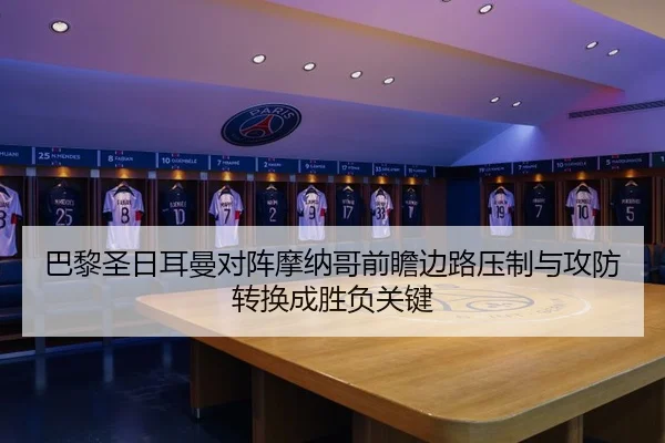 巴黎圣日耳曼对阵摩纳哥前瞻边路压制与攻防转换成胜负关键